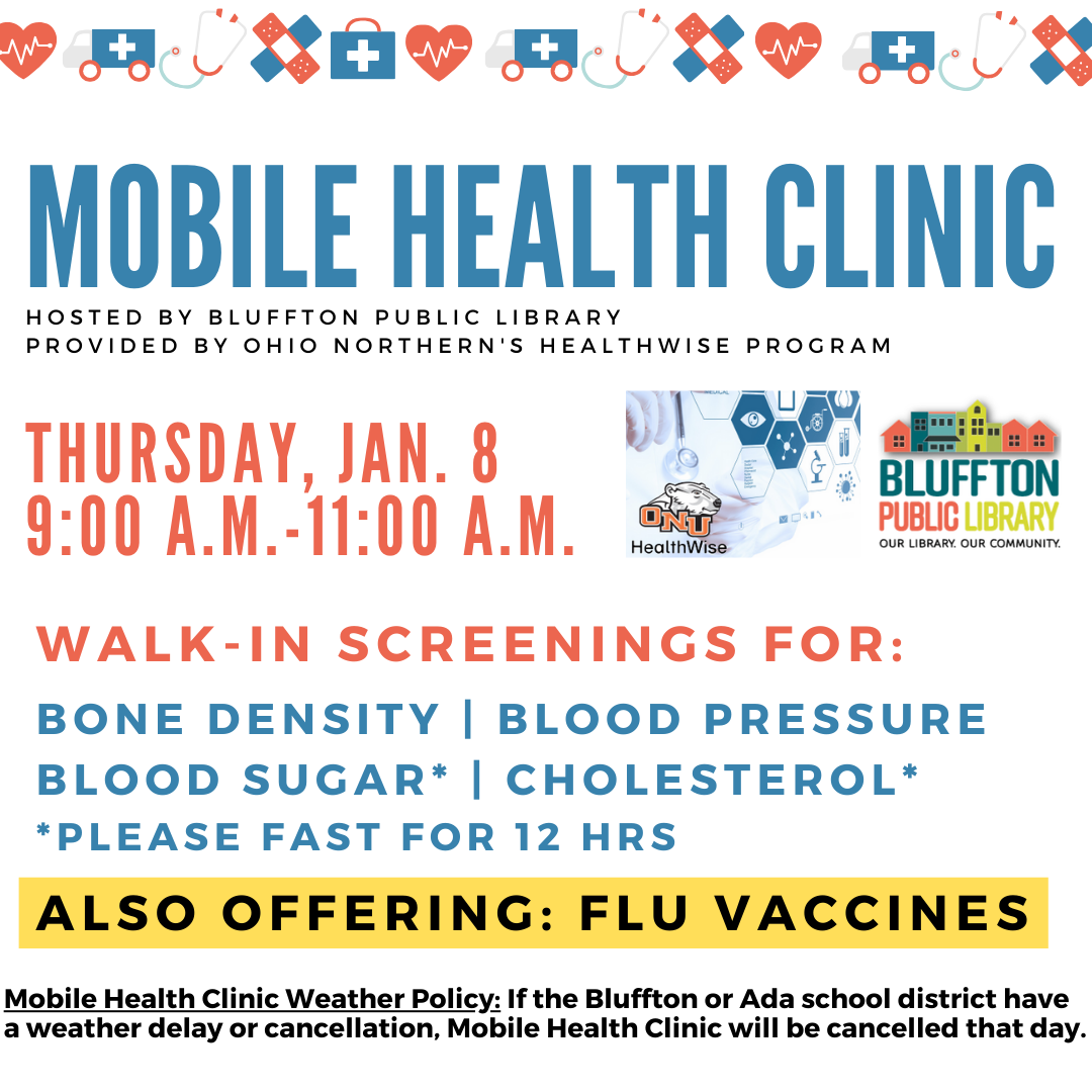 Mobile Health Clinic: The next Mobile Health Clinic will be held on Thu., Feb. 12 from 9:00 a.m. to 11:00 a.m. All services are provided by individuals with the Ohio Northern University Healthwise program. This clinic includes free screenings for blood pressure, blood sugar, and cholesterol (please fast for 12 hours to participate in cholesterol or blood sugar screening), and flu vaccines. Participants may speak with ONU Healthwise students and staff about their results or concerns, and even receive referra