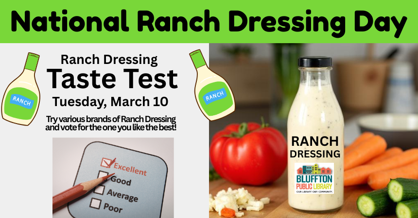 National Ranch Dressing Day is Tuesday, March 10. Stop in and try various brands of Ranch Dressing and vote for the one you like the best.