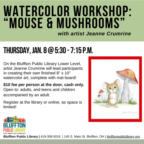Watercolor Workshop: Mouse & Mushrooms (R)($) will be held Thu., Jan. 8 from 5:30 p.m. - 7:15 p.m.   Local artist Jeanne Crumrine will teach on the lower level of the library. Walk away with your own watercolor art, complete with mat! There is a $10 supply fee at the door (cash only please). Register in person or online.   Open to adults, and teens and children with an accompanying adult.