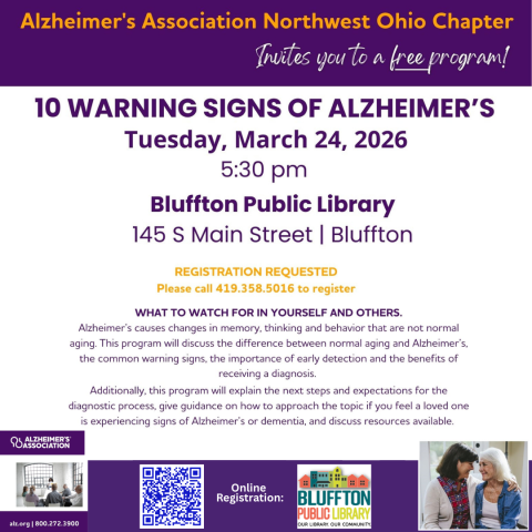 10 Warning Signs of Alzheimer’s (R)Tues., Mar. 24 at 5:30 p.m.  Join us at the Bluffton Public Library in collaboration with the Alzheimer’s Association Northwest Ohio Chapter for a presentation on Alzheimer signs to watch out for. Register in person or online. 